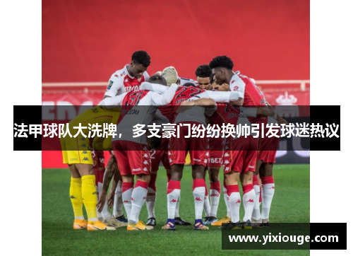 法甲球队大洗牌，多支豪门纷纷换帅引发球迷热议