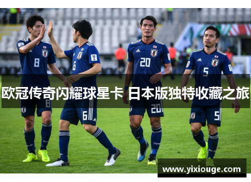 欧冠传奇闪耀球星卡 日本版独特收藏之旅