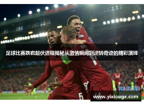 足球比赛跌宕起伏进程揭秘从激情瞬间到逆转奇迹的精彩演绎