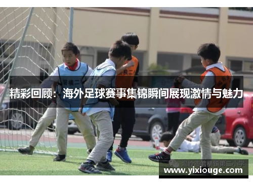 精彩回顾：海外足球赛事集锦瞬间展现激情与魅力