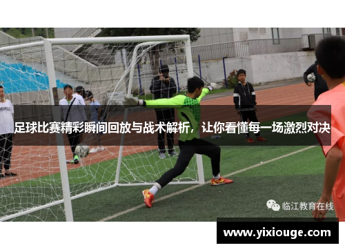 足球比赛精彩瞬间回放与战术解析，让你看懂每一场激烈对决