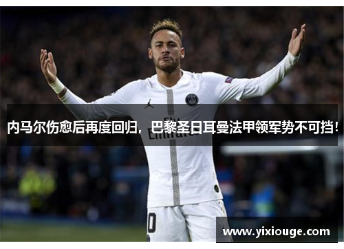 内马尔伤愈后再度回归，巴黎圣日耳曼法甲领军势不可挡！
